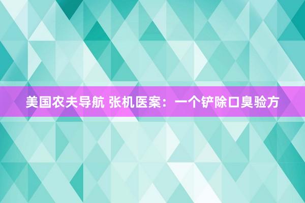 美国农夫导航 张机医案：一个铲除口臭验方