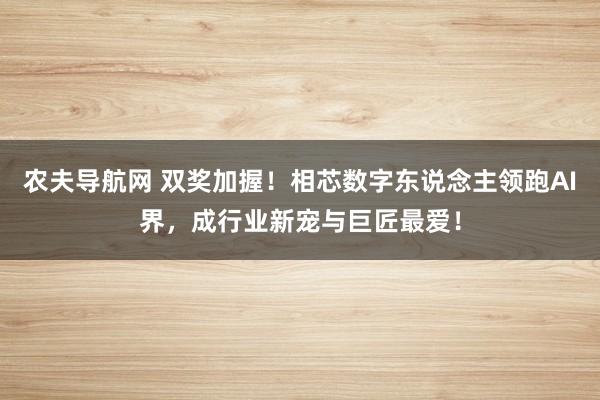 农夫导航网 双奖加握！相芯数字东说念主领跑AI界，成行业新宠与巨匠最爱！