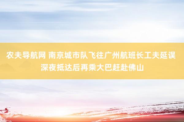 农夫导航网 南京城市队飞往广州航班长工夫延误 深夜抵达后再乘大巴赶赴佛山