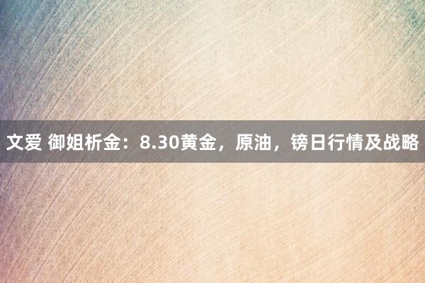 文爱 御姐析金：8.30黄金，原油，镑日行情及战略