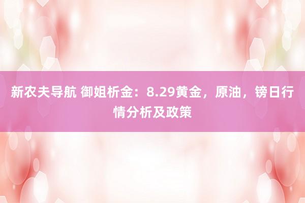 新农夫导航 御姐析金：8.29黄金，原油，镑日行情分析及政策