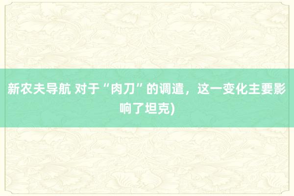 新农夫导航 对于“肉刀”的调遣，这一变化主要影响了坦克)