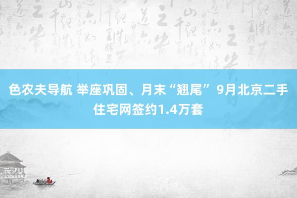 色农夫导航 举座巩固、月末“翘尾” 9月北京二手住宅网签约1.4万套