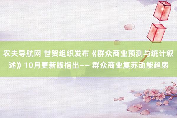 农夫导航网 世贸组织发布《群众商业预测与统计叙述》10月更新版指出—— 群众商业复苏动能趋弱