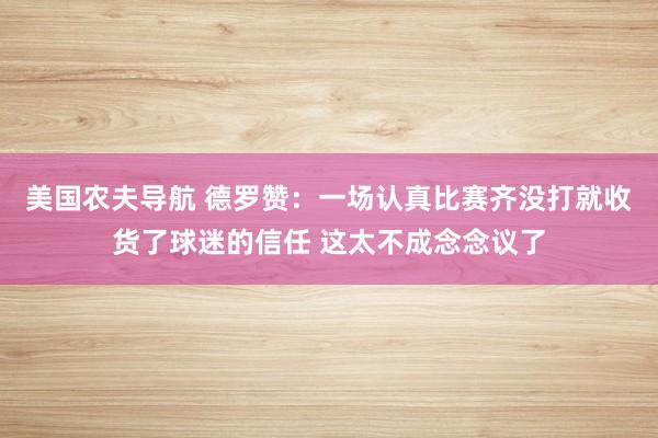 美国农夫导航 德罗赞：一场认真比赛齐没打就收货了球迷的信任 这太不成念念议了