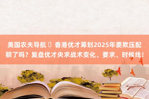 美国农夫导航 ​香港优才筹划2025年要欺压配额了吗？复盘优才央求战术变化、要求、时候线！