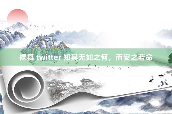 裸舞 twitter 知其无如之何，而安之若命