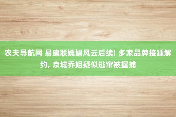 农夫导航网 易建联嫖娼风云后续! 多家品牌接踵解约， 京城乔姐疑似逃窜被握捕