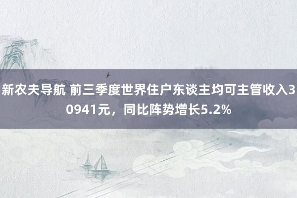 新农夫导航 前三季度世界住户东谈主均可主管收入30941元，同比阵势增长5.2%