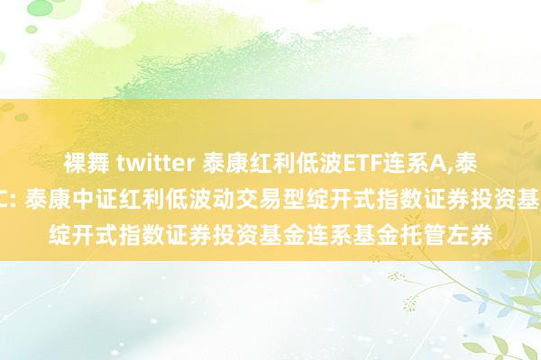 裸舞 twitter 泰康红利低波ETF连系A，泰康红利低波ETF连系C: 泰康中证红利低波动交易型绽开式指数证券投资基金连系基金托管左券