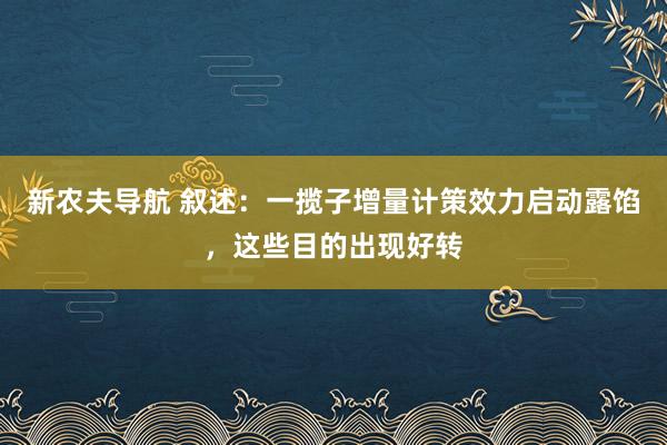 新农夫导航 叙述：一揽子增量计策效力启动露馅，这些目的出现好转