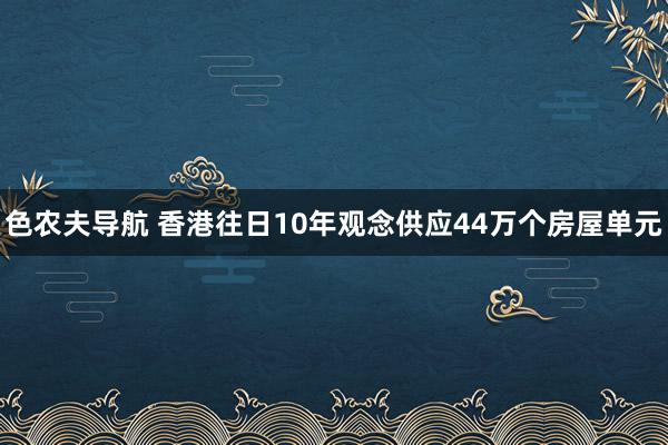 色农夫导航 香港往日10年观念供应44万个房屋单元