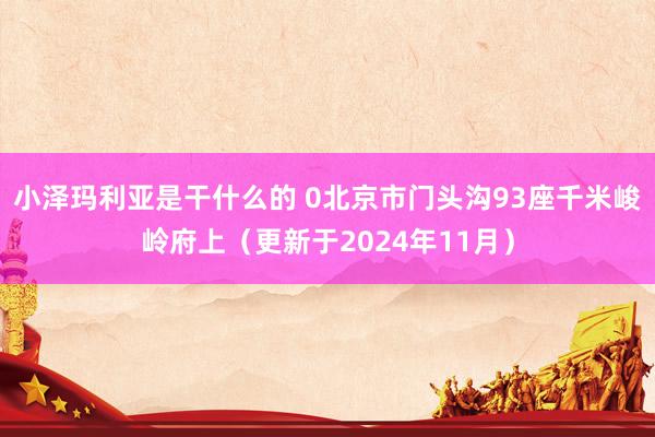 小泽玛利亚是干什么的 0北京市门头沟93座千米峻岭府上（更新于2024年11月）