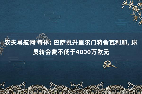 农夫导航网 每体: 巴萨挑升里尔门将舍瓦利耶， 球员转会费不低于4000万欧元