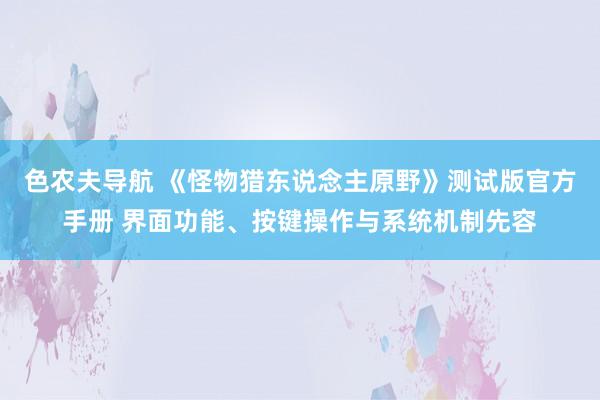 色农夫导航 《怪物猎东说念主原野》测试版官方手册 界面功能、按键操作与系统机制先容