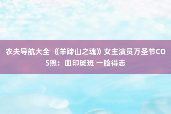 农夫导航大全 《羊蹄山之魂》女主演员万圣节COS照：血印斑斑 一脸得志