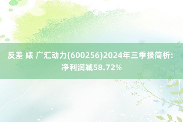 反差 婊 广汇动力(600256)2024年三季报简析: 净利润减58.72%