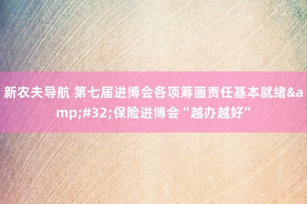 新农夫导航 第七届进博会各项筹画责任基本就绪&#32;保险进博会“越办越好”