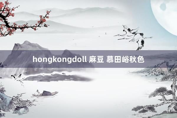 hongkongdoll 麻豆 慕田峪秋色