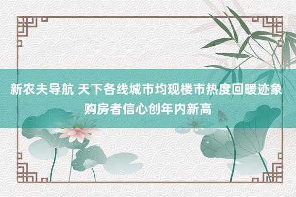 新农夫导航 天下各线城市均现楼市热度回暖迹象 购房者信心创年内新高